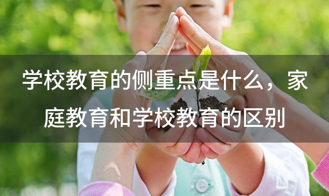 学校教育的侧重点是什么 家庭教育和学校教育的区别