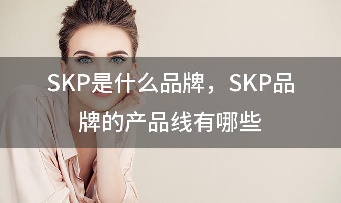 SKP是什么品牌 SKP品牌的产品线有哪些