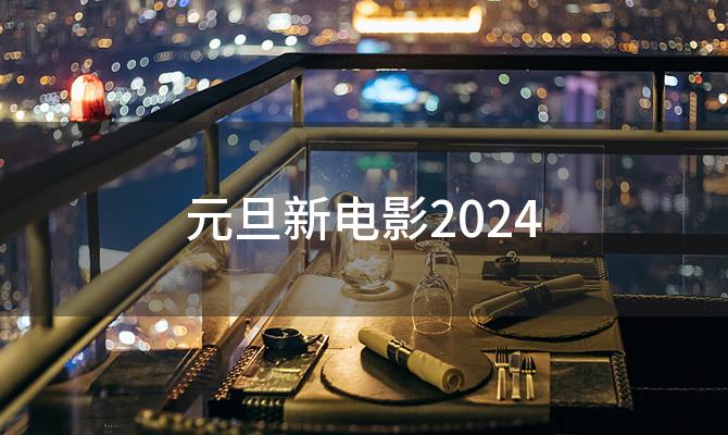 元旦新电影2024(2023年元旦电影上映)