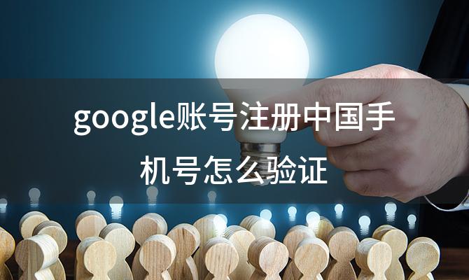 google账号注册中国手机号怎么验证，Google账号注册如何使用大