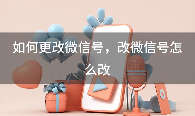 如何更改微信号，改微信号怎么改