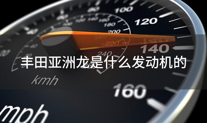 丰田亚洲龙是什么发动机的「丰田亚洲龙是什么发动机和变速箱」