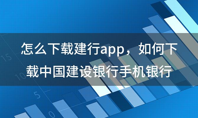 怎么下载建行app 如何下载中国建设银行手机银行