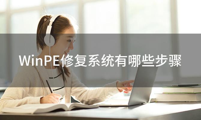 WinPE修复系统有哪些步骤(WinPE修复系统需要多长时间)