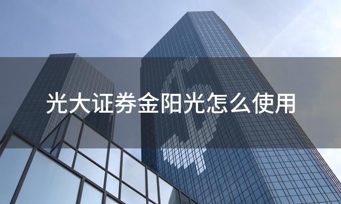 光大证券金阳光怎么使用 光大证券金阳光有哪些功能