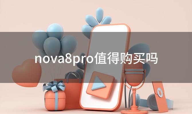 nova8pro值得购买吗，nova8pro有哪些独特功能