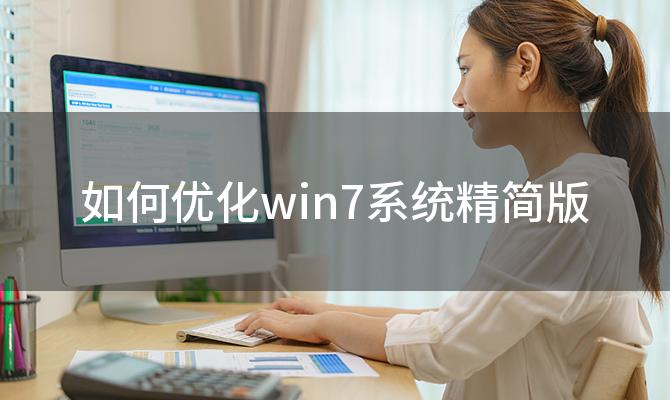 如何优化win7系统精简版(win7系统精简版安装教程是什么)