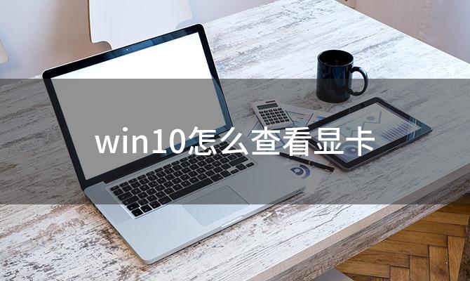 win10怎么查看显卡「win10如何看显卡配置」