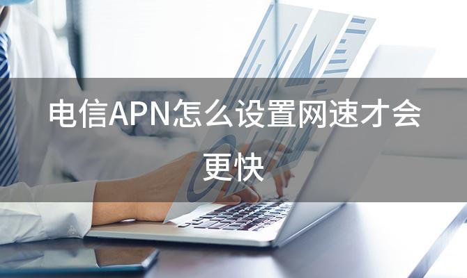 电信APN怎么设置网速才会更快(电信5g接入点怎么设置)