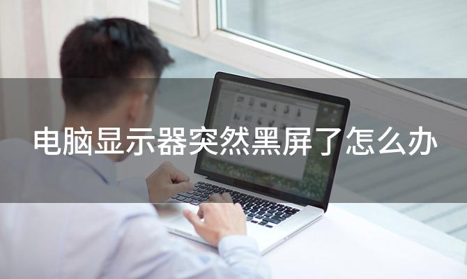 电脑显示器突然黑屏了怎么办 笔记本电脑开机突然黑屏怎么办