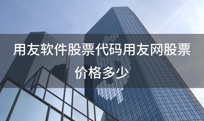 用友软件股票代码用友网股票价格多少「一下用友怎么导出帐套」