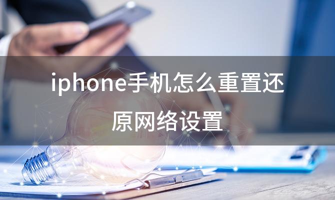 iphone手机怎么重置还原网络设置(苹果手机怎么重置网络设置)