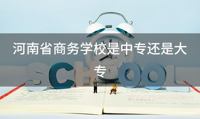 河南省商务学校是中专还是大专(河南最好的中专排名前十名的学校)