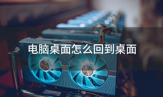 电脑桌面怎么回到桌面，电脑快速退回桌面的方法